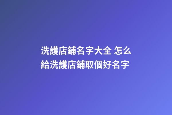 洗護店鋪名字大全 怎么給洗護店鋪取個好名字-第1張-店鋪起名-玄機派